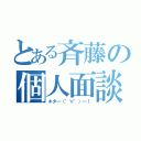 とある斉藤の個人面談（キタ━（゜∀゜）━！）