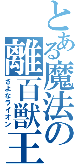 とある魔法の離百獣王（さよなライオン）