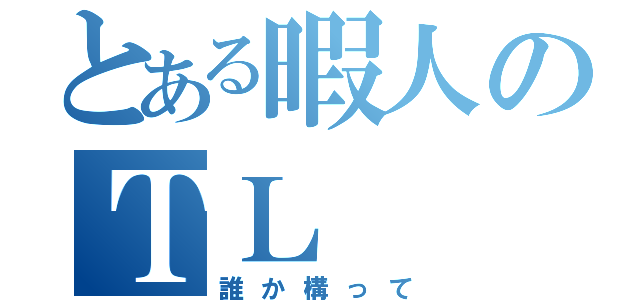 とある暇人のＴＬ（誰か構って）