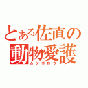 とある佐直の動物愛護（ムツゴロウ）