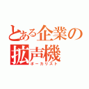 とある企業の拡声機（ボーカリスト）