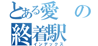 とある愛の終着駅（インデックス）