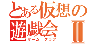 とある仮想の遊戯会Ⅱ（ゲーム クラブ）