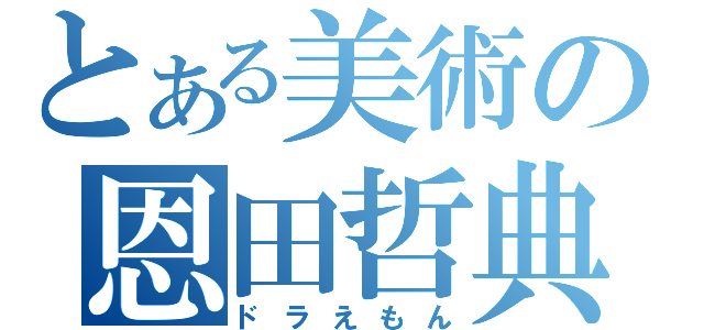 とある美術の恩田哲典（ドラえもん）