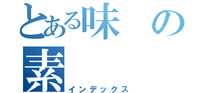 とある味の素（インデックス）