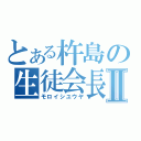 とある杵島の生徒会長Ⅱ（モロイシユウヤ）