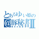 とあるゆぃ姫の＠豚秘書Ⅱ（貴方の秘書）