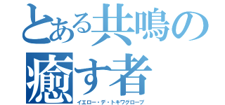 とある共鳴の癒す者（イエロー・デ・トキワグローブ）