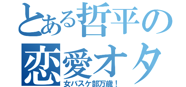 とある哲平の恋愛オタ（女バスケ部万歳！）