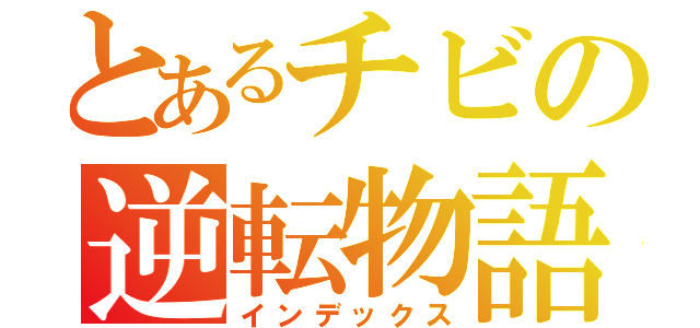 とあるチビの逆転物語（インデックス）