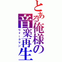 とある俺様の音楽再生機（ウォークマン）