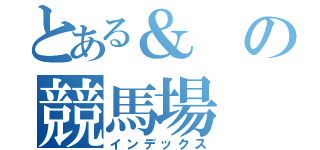 とある＆の競馬場（インデックス）