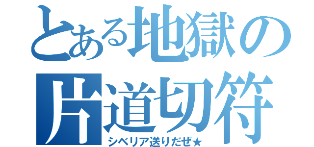 とある地獄の片道切符（シベリア送りだぜ★）