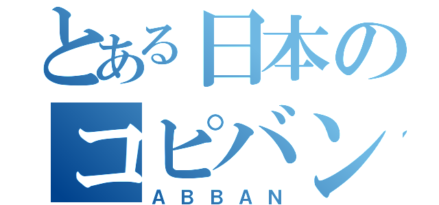 とある日本のコピバン（ＡＢＢＡＮ）