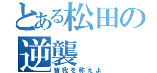 とある松田の逆襲（皆我を称えよ）