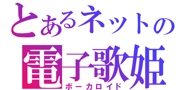 とあるネットの電子歌姫（ボーカロイド）