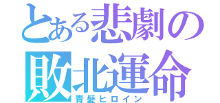 とある悲劇の敗北運命（青髪ヒロイン）