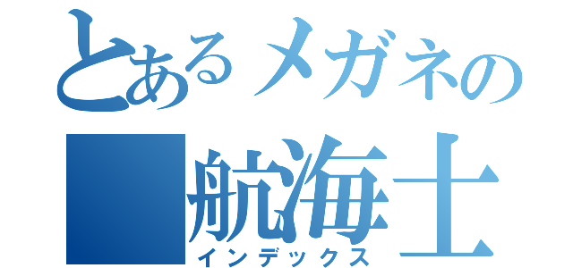 とあるメガネの　航海士（インデックス）