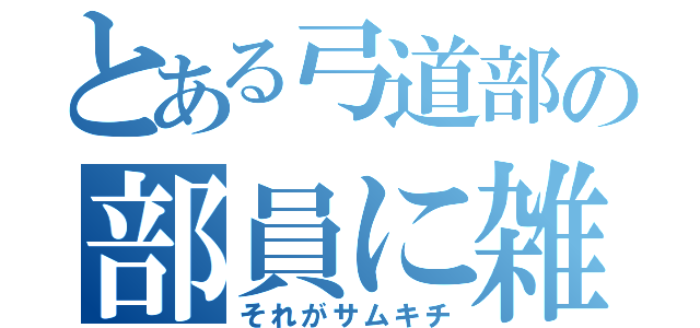 とある弓道部の部員に雑魚がいる（それがサムキチ）