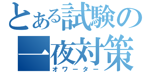 とある試験の一夜対策（オワーター）