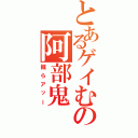 とあるゲイむの阿部鬼（掘らアッー）