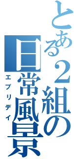 とある２組の日常風景（エブリデイ）