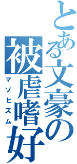 とある文豪の被虐嗜好（マゾヒズム）