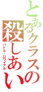 とあるクラスの殺しあい（バトル・ロワイアル）