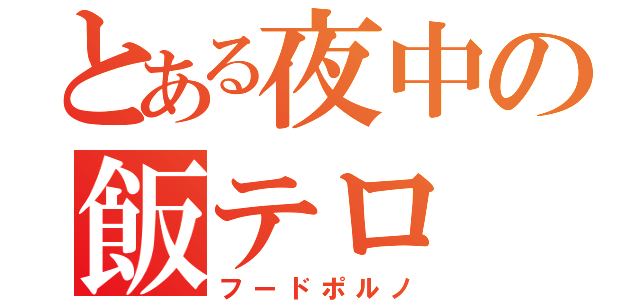 とある夜中の飯テロ（フードポルノ）