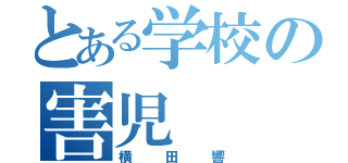 とある学校の害児（横田響）