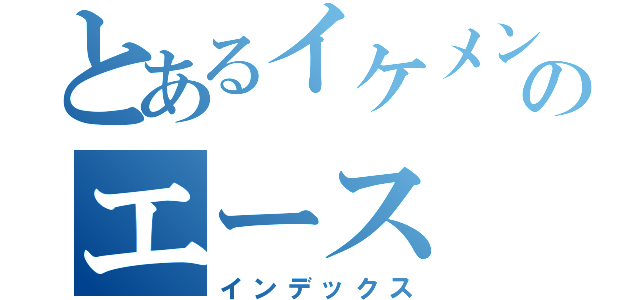 とあるイケメングループのエース（インデックス）