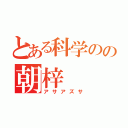 とある科学のの朝梓（アサアズサ）