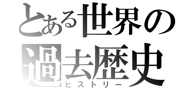 とある世界の過去歴史（ヒストリー）