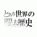 とある世界の過去歴史（ヒストリー）