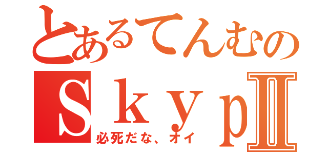 とあるてんむのＳｋｙｐｅⅡ（必死だな、オイ）