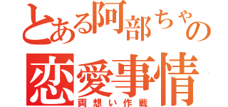 とある阿部ちゃんの恋愛事情（両想い作戦）