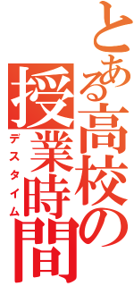 とある高校の授業時間（デスタイム）