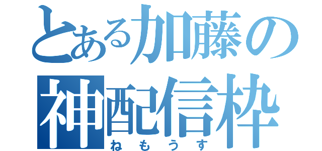 とある加藤の神配信枠（ねもうす）