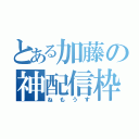 とある加藤の神配信枠（ねもうす）