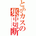 とあるカスの集中切断Ⅱ（コンセントレーションカット）