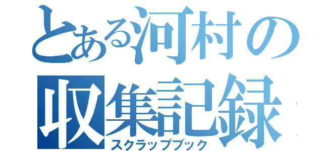 とある河村の収集記録（スクラップブック）