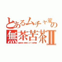 とあるムチャ荒の無茶苦茶キチⅡ（稲垣あゆみ 森川亮 ネイバー金子智美）