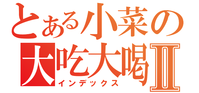 とある小菜の大吃大喝Ⅱ（インデックス）