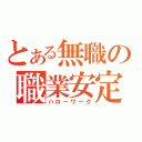 とある無職の職業安定局（ハローワーク）