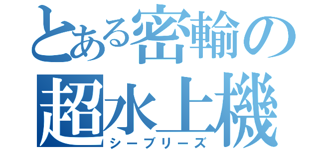 とある密輸の超水上機（シーブリーズ）