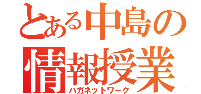 とある中島の情報授業（ハガネットワーク）