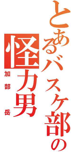 とあるバスケ部の怪力男Ⅱ（加部 岳）