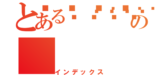 とある💩💩💩💩の（インデックス）