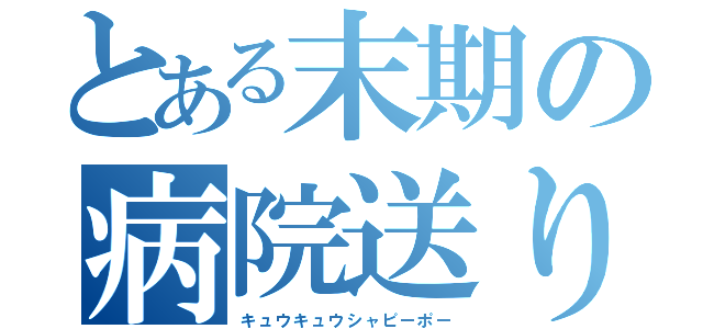 とある末期の病院送り（キュウキュウシャピーポー）