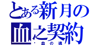 とある新月の血之契約（渴血の魂）